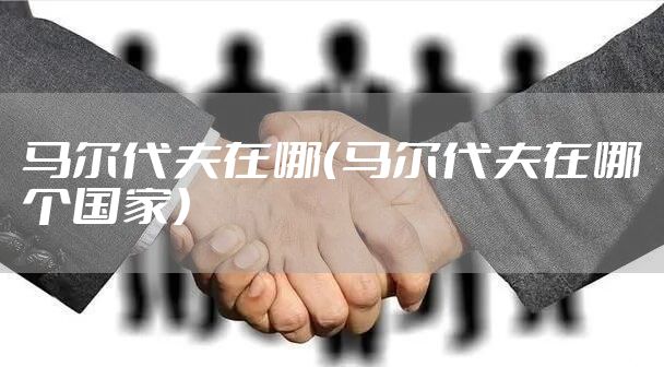 马尔代夫在哪（马尔代夫在哪个国家）