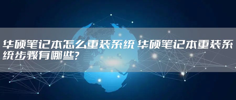华硕笔记本怎么重装系统 华硕笔记本重装系统步骤有哪些?