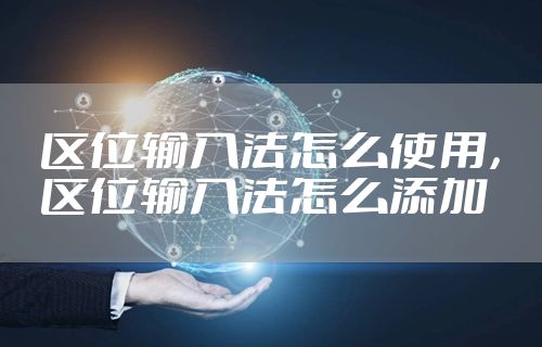 区位输入法怎么使用，区位输入法怎么添加