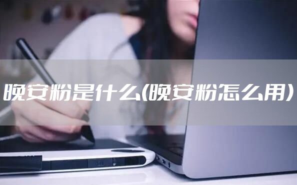 晚安粉是什么(晚安粉怎么用)