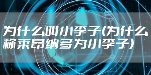 为什么叫小李子(为什么称莱昂纳多为小李子)