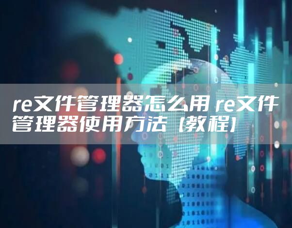 re文件管理器怎么用 re文件管理器使用方法【教程】