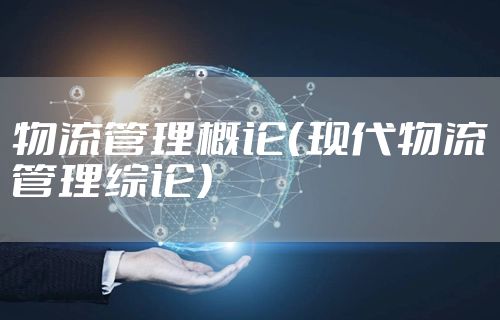 物流管理概论（现代物流管理综论）