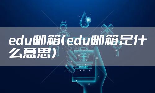 edu邮箱（edu邮箱是什么意思）