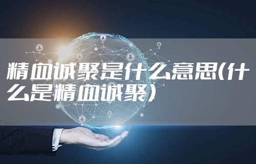 精血诚聚是什么意思（什么是精血诚聚）