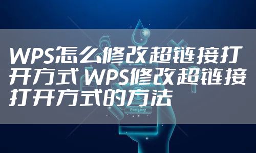 WPS怎么修改超链接打开方式 WPS修改超链接打开方式的方法