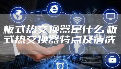 板式热交换器是什么 板式热交换器特点及清洗