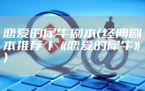 恋爱的犀牛剧本(经典剧本推荐丨《恋爱的犀牛》)