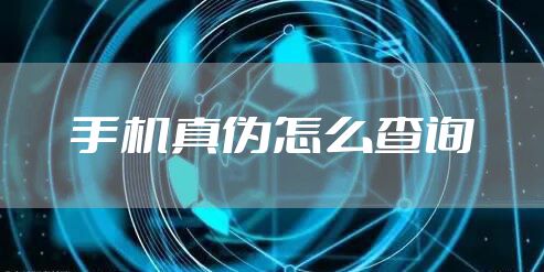 手机真伪怎么查询