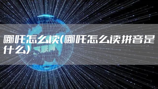 哪吒怎么读（哪吒怎么读拼音是什么）