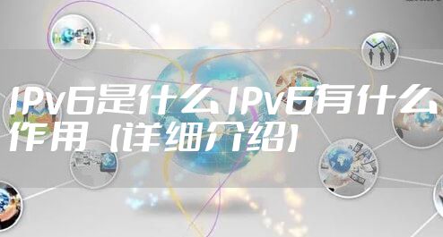 IPv6是什么 IPv6有什么作用【详细介绍】