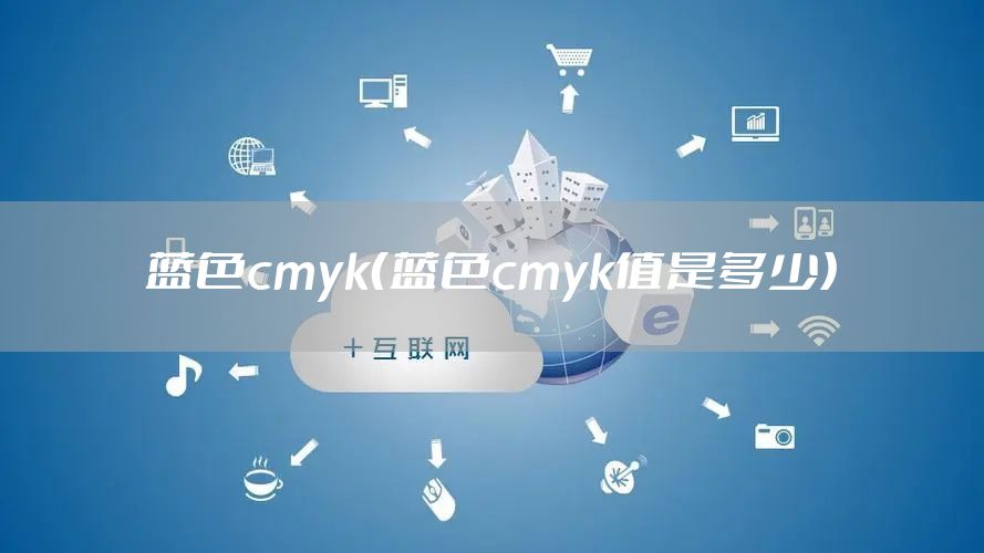 蓝色cmyk（蓝色cmyk值是多少）