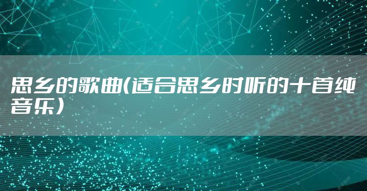 思乡的歌曲（适合思乡时听的十首纯音乐）