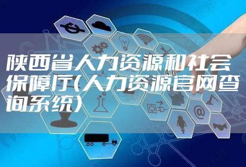 陕西省人力资源和社会保障厅(人力资源官网查询系统)
