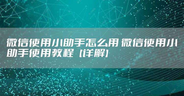 微信使用小助手怎么用 微信使用小助手使用教程【详解】