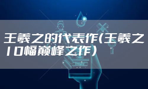 王羲之的代表作（王羲之10幅巅峰之作）