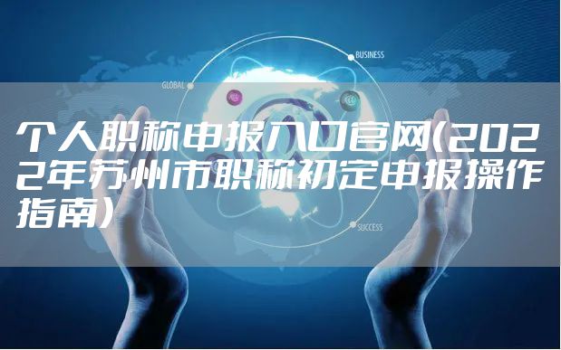 个人职称申报入口官网（2022年苏州市职称初定申报操作指南）