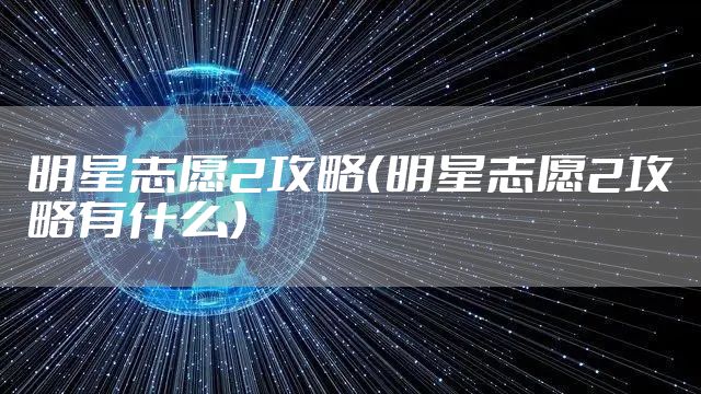 明星志愿2攻略(明星志愿2攻略有什么)
