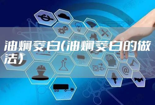 油焖茭白（油焖茭白的做法）