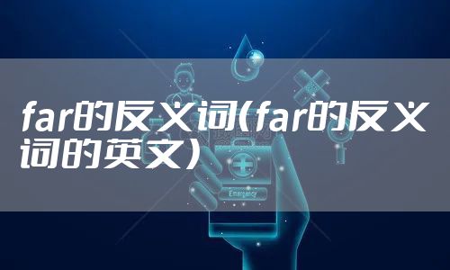 far的反义词（far的反义词的英文）