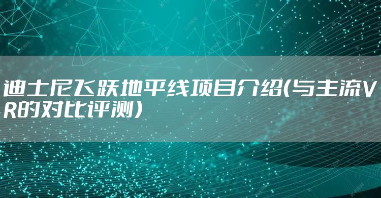 迪士尼飞跃地平线项目介绍(与主流VR的对比评测)