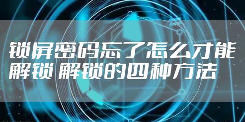 锁屏密码忘了怎么才能解锁 解锁的四种方法