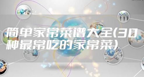 简单家常菜谱大全（30种最常吃的家常菜）