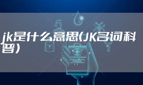 jk是什么意思(JK名词科普)