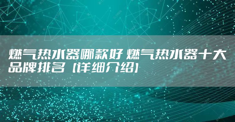 燃气热水器哪款好 燃气热水器十大品牌排名【详细介绍】