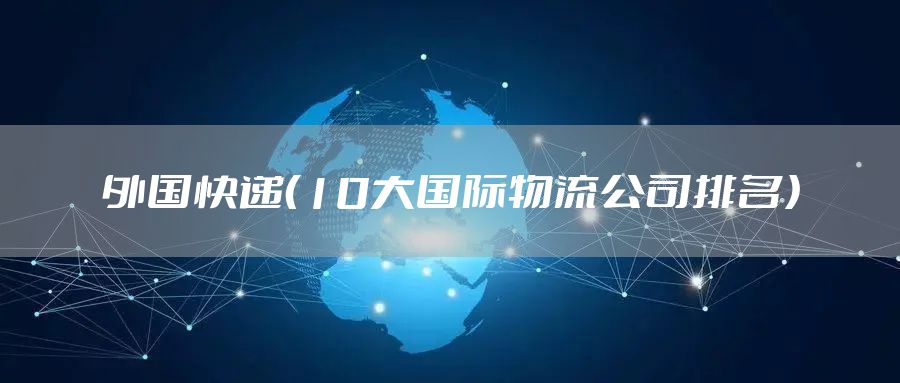外国快递（10大国际物流公司排名）