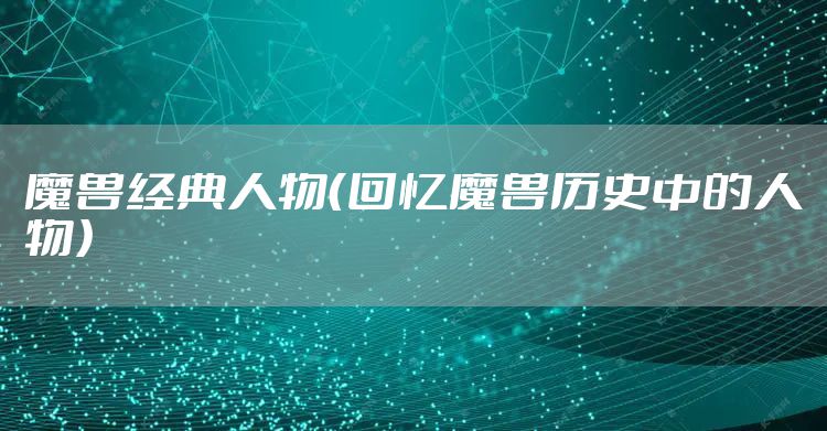 魔兽经典人物(回忆魔兽历史中的人物)