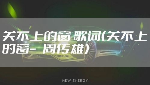 关不上的窗 歌词(关不上的窗– 周传雄)