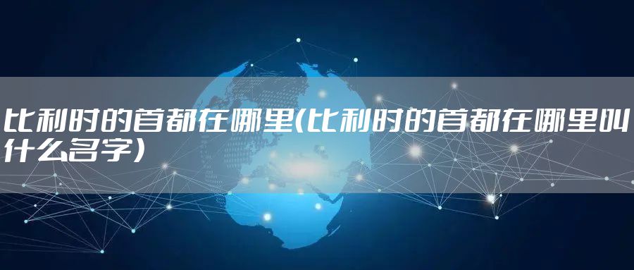 比利时的首都在哪里（比利时的首都在哪里叫什么名字）