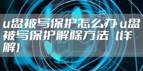 u盘被写保护怎么办 u盘被写保护解除方法【详解】