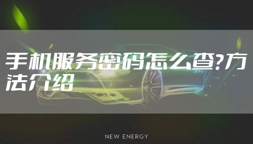 手机服务密码怎么查？方法介绍