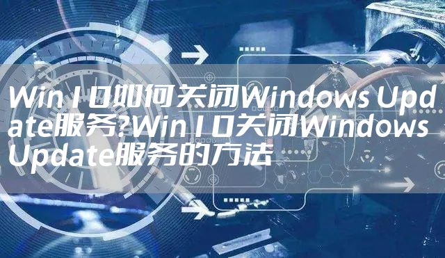 Win10如何关闭Windows Update服务？Win10关闭Windows Update服务的方法
