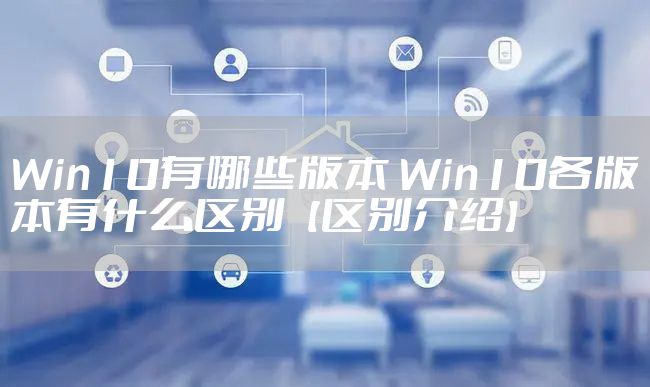 Win10有哪些版本 Win10各版本有什么区别【区别介绍】