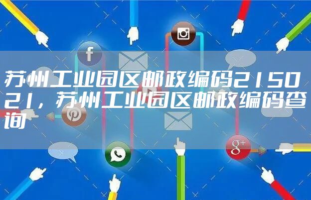 苏州工业园区邮政编码215021，苏州工业园区邮政编码查询