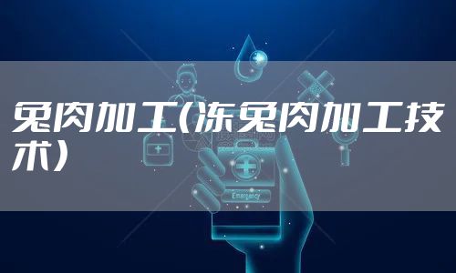 兔肉加工（冻兔肉加工技术）