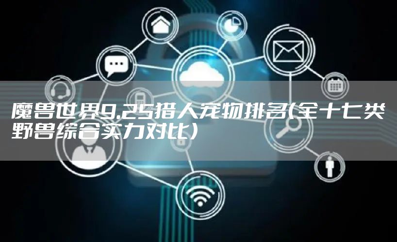 魔兽世界9.25猎人宠物排名（全十七类野兽综合实力对比）