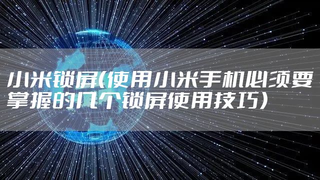 小米锁屏(使用小米手机必须要掌握的几个锁屏使用技巧)