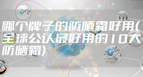 哪个牌子的防晒霜好用(全球公认最好用的10大防晒霜)