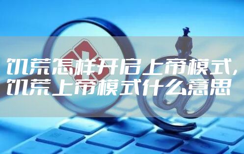 饥荒怎样开启上帝模式,饥荒上帝模式什么意思