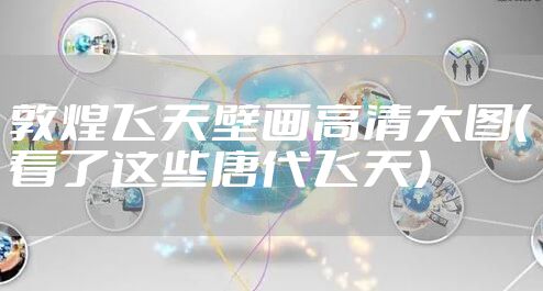 敦煌飞天壁画高清大图（看了这些唐代飞天）