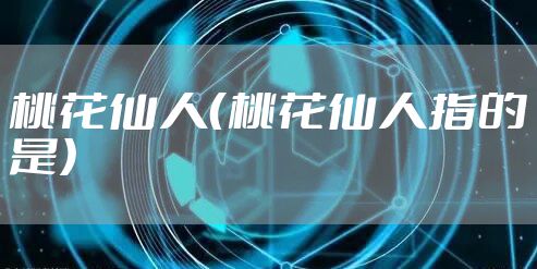 桃花仙人（桃花仙人指的是）