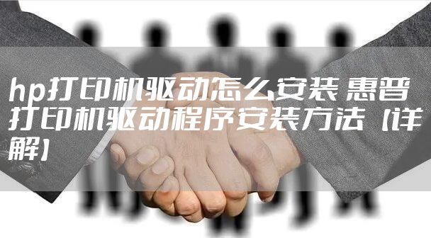 hp打印机驱动怎么安装 惠普打印机驱动程序安装方法【详解】