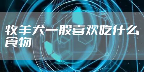 牧羊犬一般喜欢吃什么食物