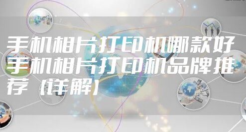 手机相片打印机哪款好 手机相片打印机品牌推荐【详解】