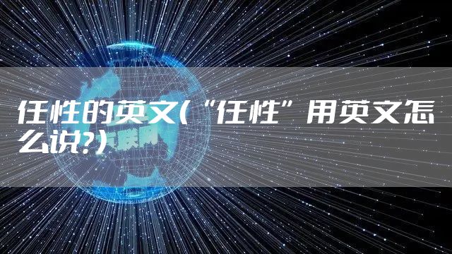 任性的英文（“任性”用英文怎么说？）