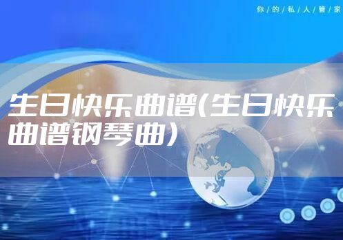 生日快乐曲谱（生日快乐曲谱钢琴曲）